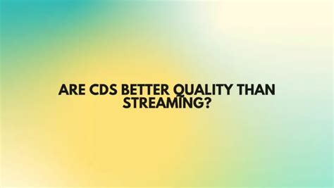 Are CDs better quality than streaming?