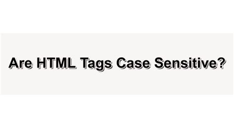 Are HTML tags case sensitive?