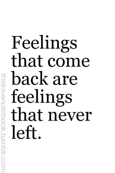 Are feelings that come back feelings that never left?