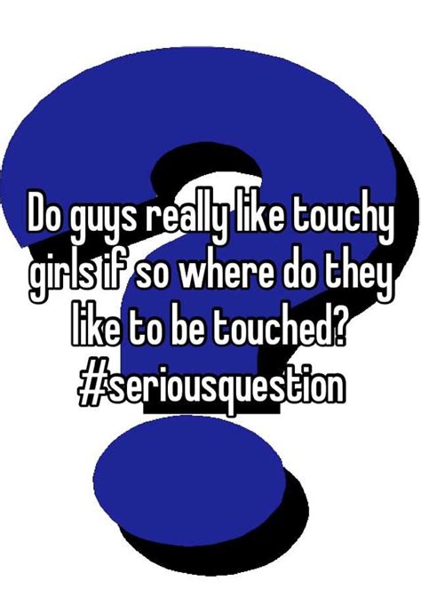 Are guys touchy with girls they like?