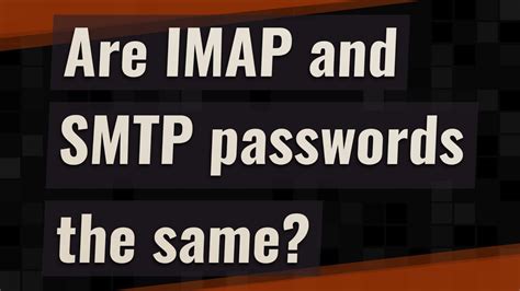 Are the IMAP and SMTP passwords the same?