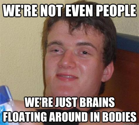 Are we just brains in a body?