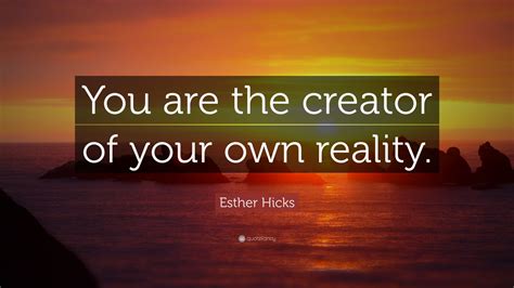 Are we the creator of our own reality?