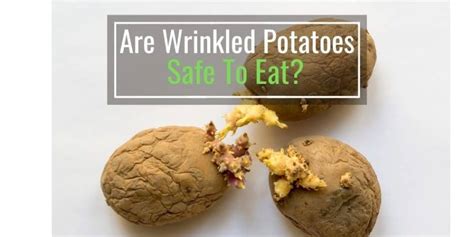 Are wrinkled potatoes safe to eat?