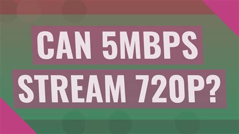 Can 5Mbps stream 720p?