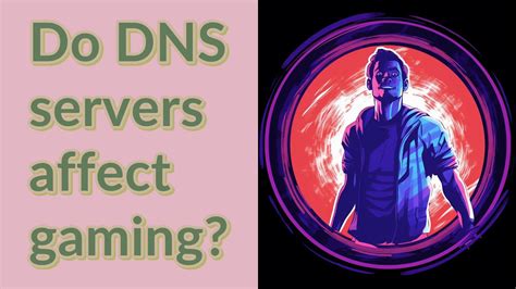 Can DNS affect gaming?