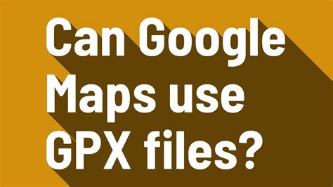 Can Google Maps read GPX files?
