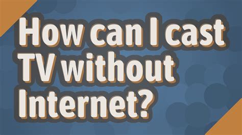 Can I cast to TV without internet?