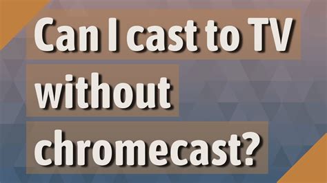 Can I cast to my TV without Chromecast?