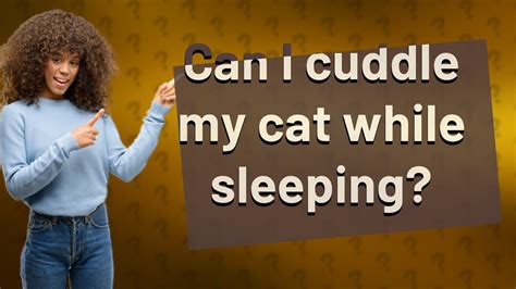 Can I cuddle my cat while sleeping?