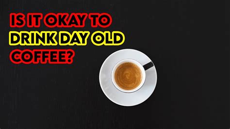 Can I drink day old coffee with milk?