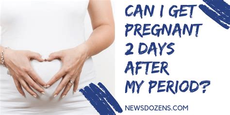 Can I get pregnant after my period?