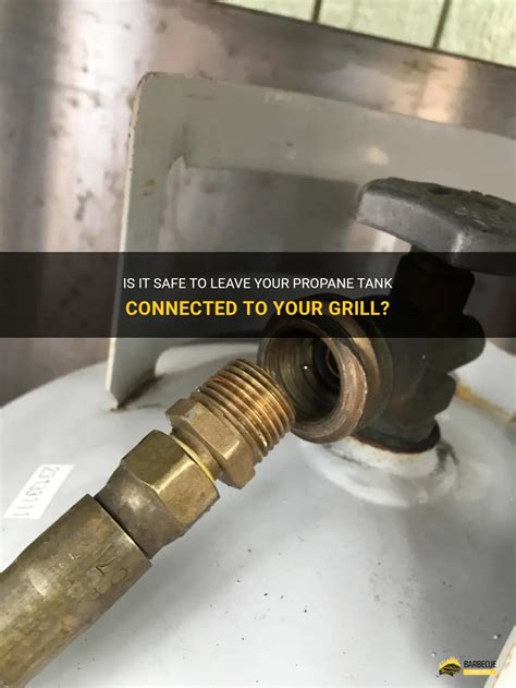 Can I leave my propane tank connected to grill?