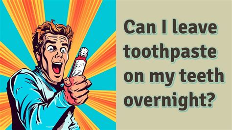 Can I leave toothpaste on my teeth overnight?
