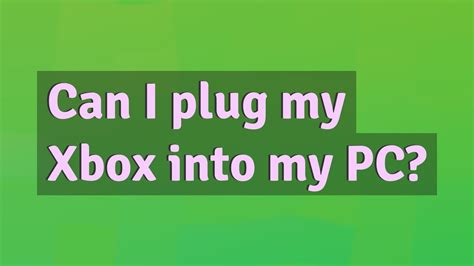 Can I plug my Xbox into my PC?