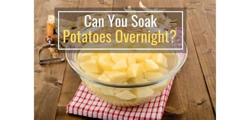 Can I soak potatoes overnight for french fries?