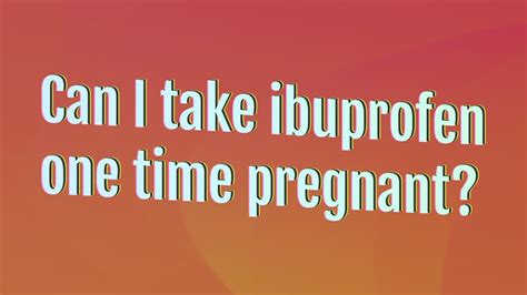 Can I take ibuprofen at 10 weeks pregnant?
