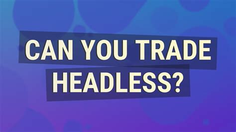 Can I trade headless?