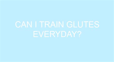 Can I train glutes everyday?