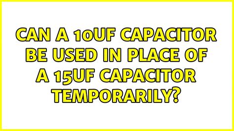 Can I use 15uf capacitor instead of 10uF?