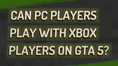 Can PC and Xbox play together GTA?