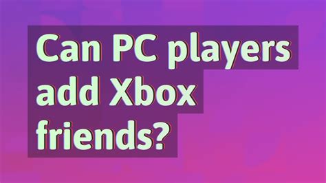 Can PC players add Xbox friends?