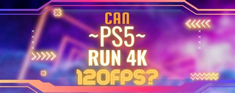 Can PS5 run 120fps 4K?