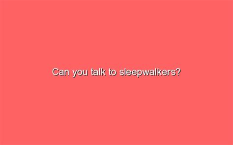 Can Sleepwalkers talk?