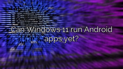 Can Windows 11 run Android apps yet?