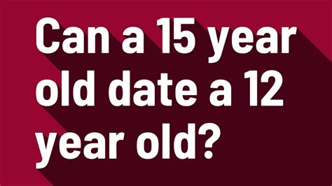 Can a 15 year old date a 12 year old?