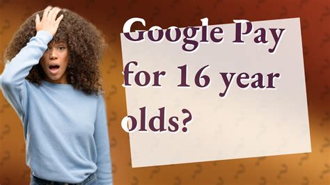 Can a 16 year old use Google Pay?