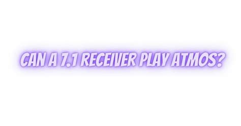 Can a 7.1 receiver play Atmos?