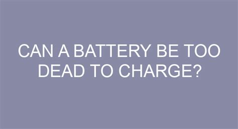 Can a battery be too dead to charge?