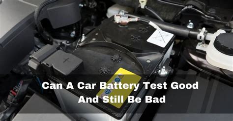 Can a battery test good but be bad?