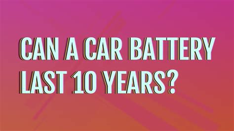 Can a car battery last 10 years?