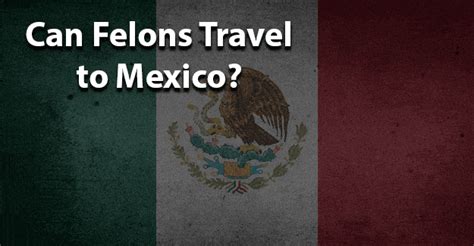 Can a felon go to Mexico?
