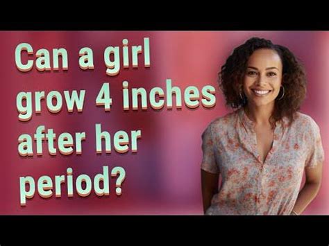 Can a girl grow 8 inches after her period?