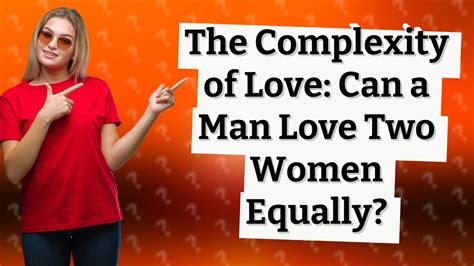 Can a man love 2 woman equally?