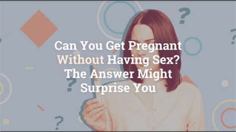 Can a woman get pregnant without a man ejaculating inside her?