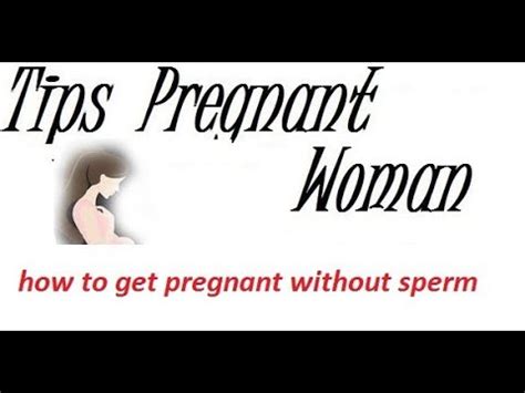 Can a woman get pregnant without sperm entering her body?