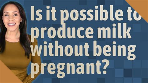 Can a woman produce milk without being pregnant?