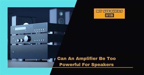 Can an amplifier be too powerful for speakers?