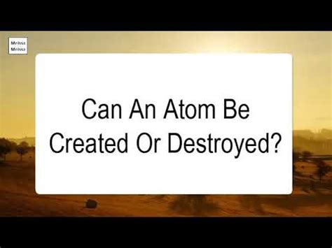 Can an atom be destroyed?