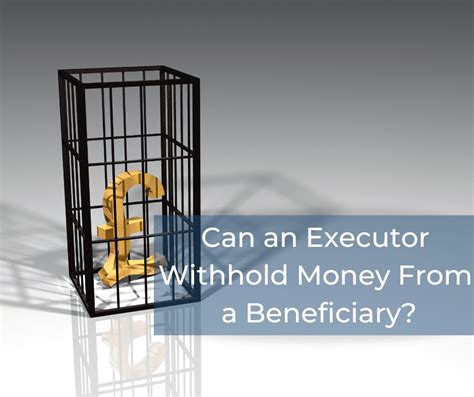 Can an executor withhold money from beneficiaries?
