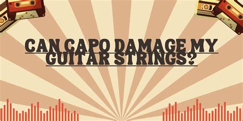 Can capo damage my guitar strings?