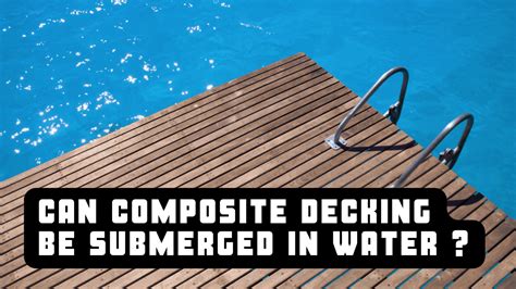 Can composite decking be submerged in water?