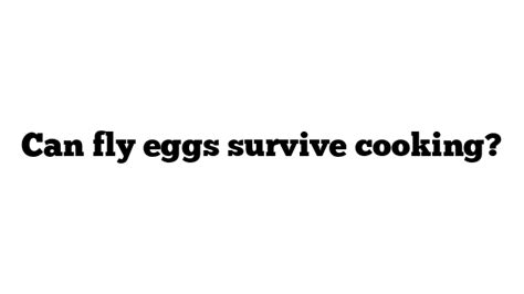Can fly eggs survive cooking?