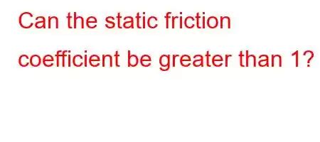 Can friction be greater than 1?