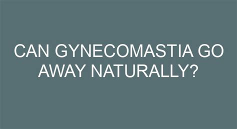 Can gyno go away naturally?