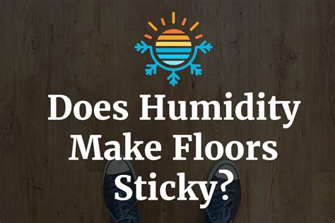 Can humidity cause sticky floors?